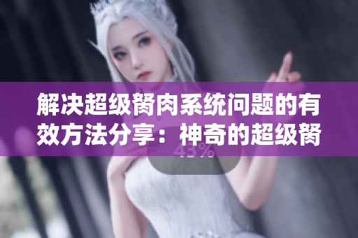 解決超級(jí)胬肉系統(tǒng)問(wèn)題的有效方法分享：神奇的超級(jí)胬肉系統(tǒng)怎么辦？