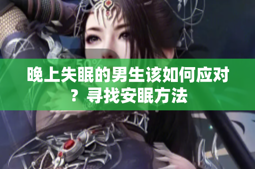 晚上失眠的男生該如何應(yīng)對(duì)？尋找安眠方法