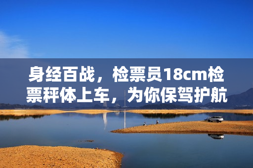 身經(jīng)百戰(zhàn)，檢票員18cm檢票秤體上車，為你保駕護航