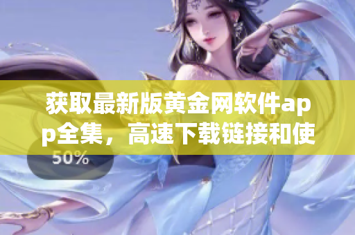 獲取最新版黃金網(wǎng)軟件app全集，高速下載鏈接和使用指南