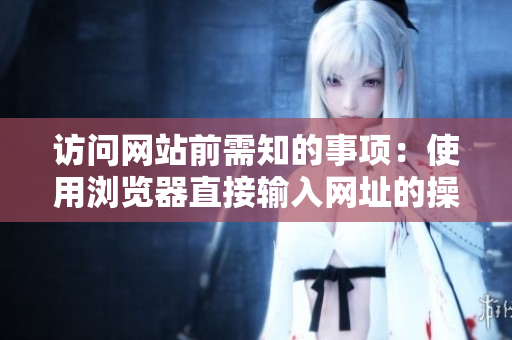 訪問網(wǎng)站前需知的事項(xiàng)：使用瀏覽器直接輸入網(wǎng)址的操作技巧
