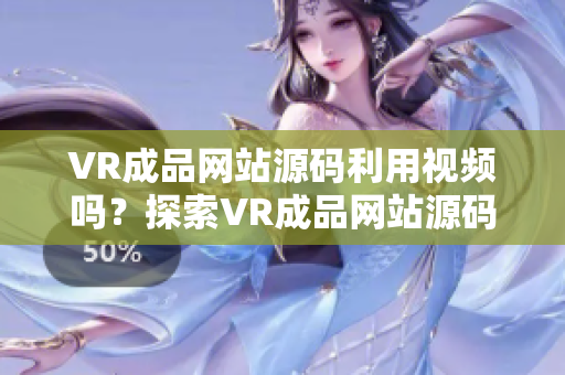VR成品網(wǎng)站源碼利用視頻嗎？探索VR成品網(wǎng)站源碼是否包含視頻的內(nèi)容