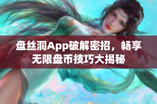 盤絲洞App破解密招，暢享無限盤幣技巧大揭秘
