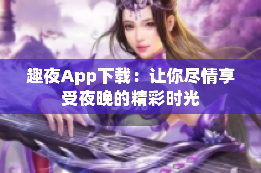 趣夜App下載：讓你盡情享受夜晚的精彩時光