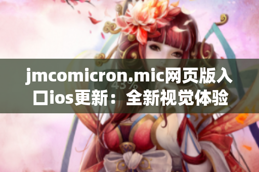 jmcomicron.mic網(wǎng)頁版入口ios更新：全新視覺體驗(yàn)等你來探索