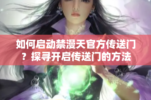 如何啟動(dòng)禁漫天官方傳送門？探尋開啟傳送門的方法