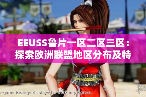 EEUSS魯片一區(qū)二區(qū)三區(qū)：探索歐洲聯(lián)盟地區(qū)分布及特色