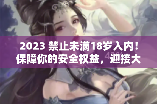 2023 禁止未滿18歲入內(nèi)！保障你的安全權(quán)益，迎接大象大世界！