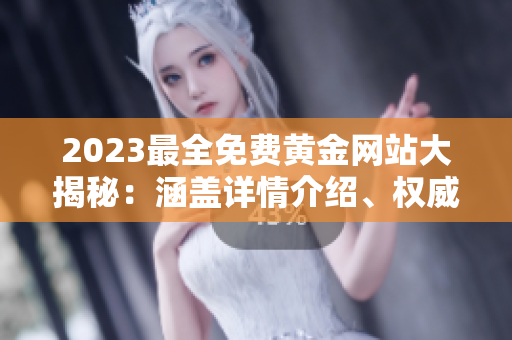 2023最全免費黃金網(wǎng)站大揭秘：涵蓋詳情介紹、權(quán)威評測及使用技巧