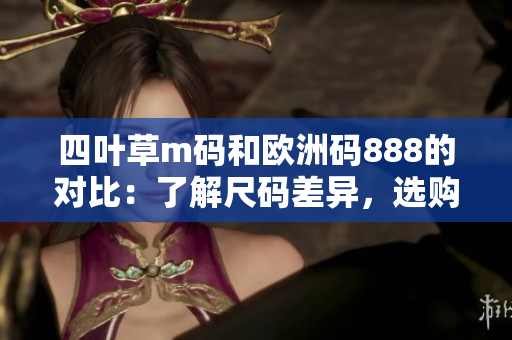 四葉草m碼和歐洲碼888的對比：了解尺碼差異，選購更舒適的服裝