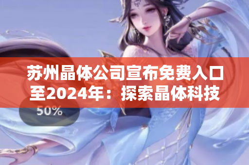 蘇州晶體公司宣布免費(fèi)入口至2024年：探索晶體科技前沿，開啟未來科技之門