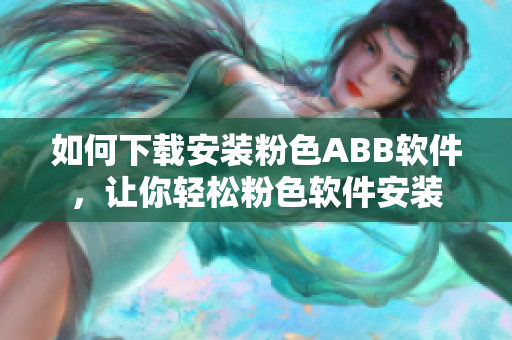 如何下載安裝粉色ABB軟件，讓你輕松粉色軟件安裝