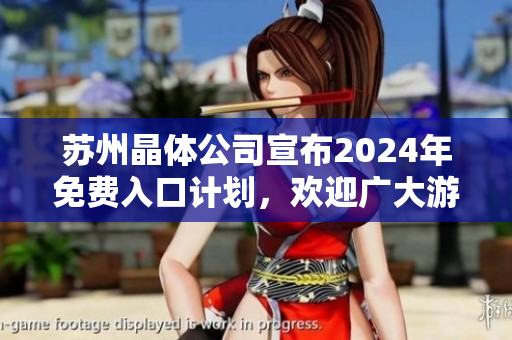 蘇州晶體公司宣布2024年免費(fèi)入口計(jì)劃，歡迎廣大游客前來(lái)參觀