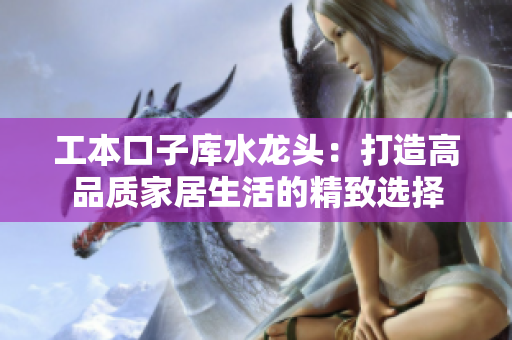 工本口子庫水龍頭：打造高品質(zhì)家居生活的精致選擇