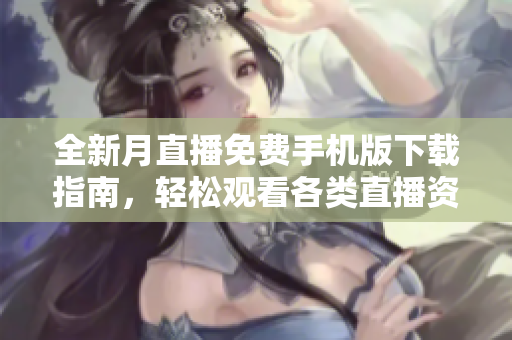 全新月直播免費(fèi)手機(jī)版下載指南，輕松觀看各類直播資源