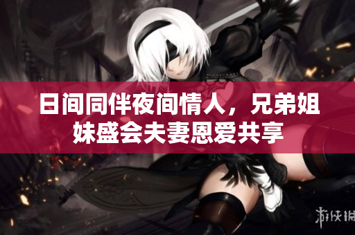 日間同伴夜間情人，兄弟姐妹盛會(huì)夫妻恩愛共享
