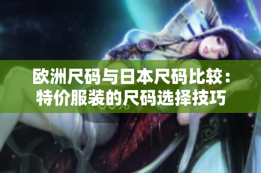 歐洲尺碼與日本尺碼比較：特價服裝的尺碼選擇技巧