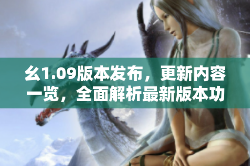 幺1.09版本發(fā)布，更新內(nèi)容一覽，全面解析最新版本功能優(yōu)化