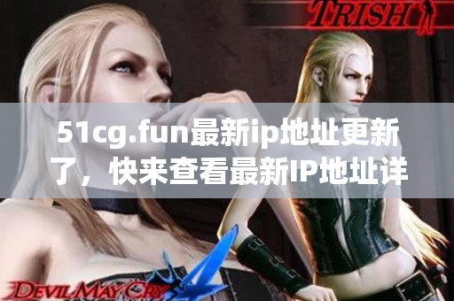 51cg.fun最新ip地址更新了，快來查看最新IP地址詳情!