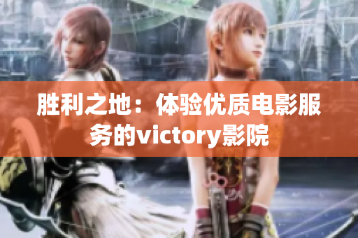 勝利之地：體驗(yàn)優(yōu)質(zhì)電影服務(wù)的victory影院