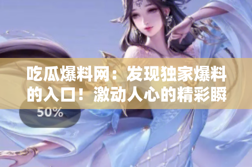 吃瓜爆料網(wǎng)：發(fā)現(xiàn)獨家爆料的入口！激動人心的精彩瞬間盡在其中