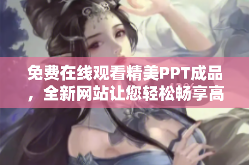 免費在線觀看精美PPT成品，全新網(wǎng)站讓您輕松暢享高品質演示
