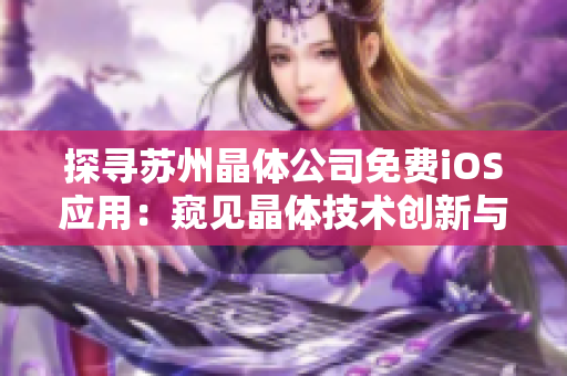 探尋蘇州晶體公司免費iOS應用：窺見晶體技術(shù)創(chuàng)新與應用的無限可能