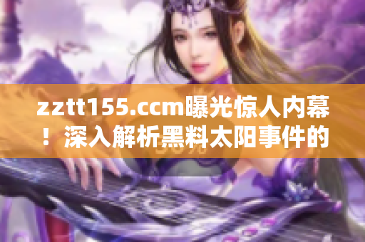 zztt155.ccm曝光驚人內(nèi)幕！深入解析黑料太陽事件的真相