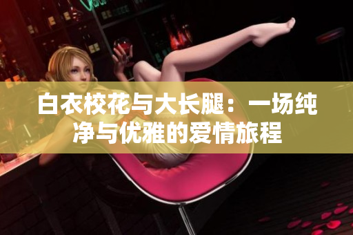 白衣?；ㄅc大長腿：一場純凈與優(yōu)雅的愛情旅程