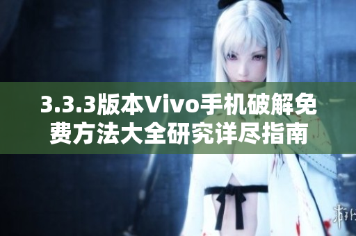 3.3.3版本Vivo手機(jī)破解免費方法大全研究詳盡指南