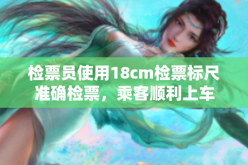 檢票員使用18cm檢票標(biāo)尺準(zhǔn)確檢票，乘客順利上車
