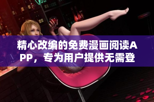 精心改編的免費漫畫閱讀APP，專為用戶提供無需登錄和無廣告的超乎尋常的閱讀體驗
