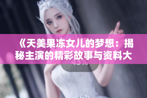 《天美果凍女兒的夢(mèng)想：揭秘主演的精彩故事與資料大揭秘！》