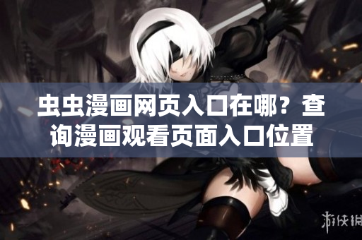 蟲(chóng)蟲(chóng)漫畫(huà)網(wǎng)頁(yè)入口在哪？查詢(xún)漫畫(huà)觀看頁(yè)面入口位置