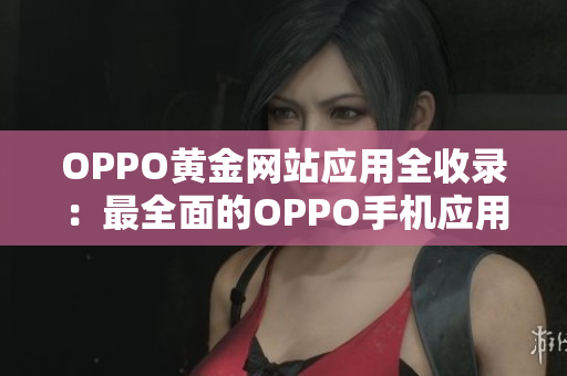 OPPO黃金網(wǎng)站應(yīng)用全收錄：最全面的OPPO手機(jī)應(yīng)用資源分享