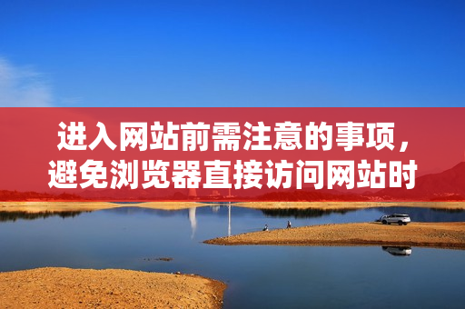 進入網(wǎng)站前需注意的事項，避免瀏覽器直接訪問網(wǎng)站時的陷阱