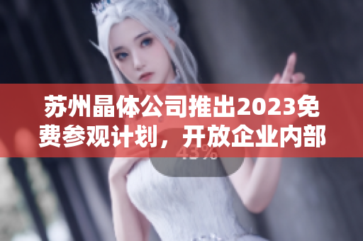 蘇州晶體公司推出2023免費(fèi)參觀計(jì)劃，開放企業(yè)內(nèi)部探秘之旅