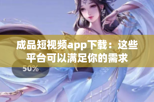 成品短視頻app下載：這些平臺(tái)可以滿足你的需求