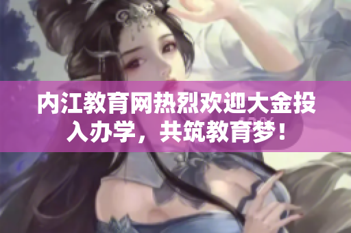 內(nèi)江教育網(wǎng)熱烈歡迎大金投入辦學(xué)，共筑教育夢(mèng)！