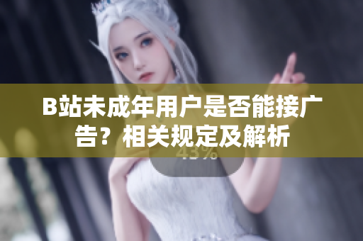 B站未成年用戶是否能接廣告？相關(guān)規(guī)定及解析