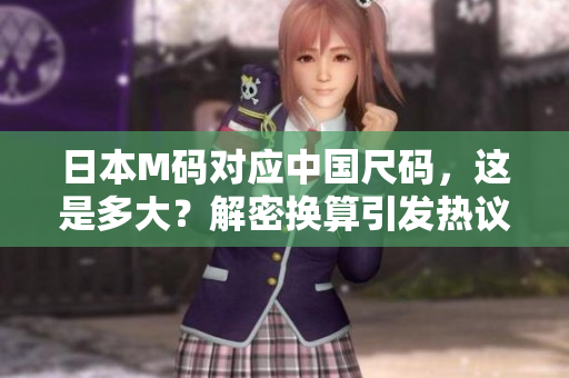 日本M碼對(duì)應(yīng)中國(guó)尺碼，這是多大？解密換算引發(fā)熱議