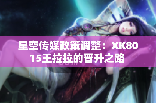 星空傳媒政策調(diào)整：XK8015王拉拉的晉升之路 