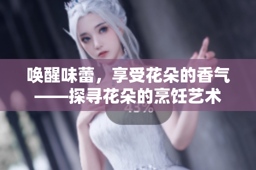 喚醒味蕾，享受花朵的香氣——探尋花朵的烹飪藝術(shù)