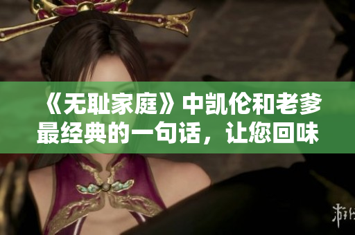 《無恥家庭》中凱倫和老爹最經(jīng)典的一句話，讓您回味無窮