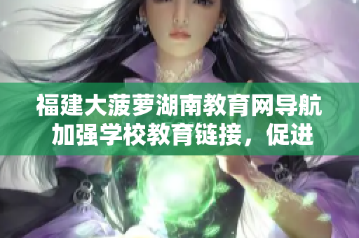 福建大菠蘿湖南教育網(wǎng)導(dǎo)航 加強(qiáng)學(xué)校教育鏈接，促進(jìn)地區(qū)教學(xué)資源分享