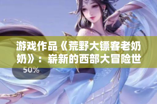 游戲作品《荒野大鏢客老奶奶》：嶄新的西部大冒險世界