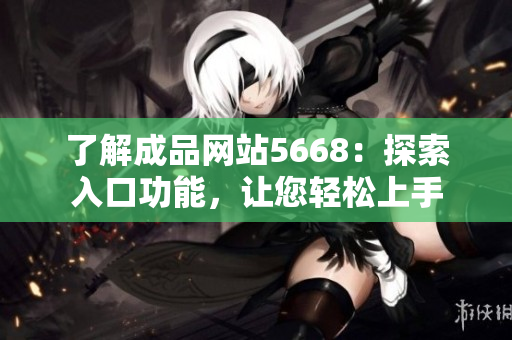 了解成品網站5668：探索入口功能，讓您輕松上手