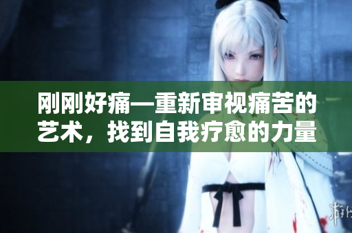 剛剛好痛—重新審視痛苦的藝術(shù)，找到自我療愈的力量