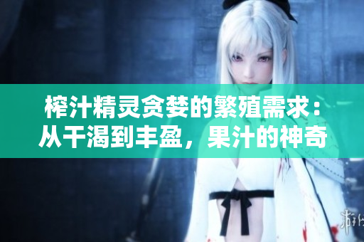榨汁精靈貪婪的繁殖需求：從干渴到豐盈，果汁的神奇循環(huán)