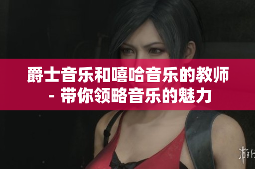 爵士音樂和嘻哈音樂的教師 - 帶你領(lǐng)略音樂的魅力